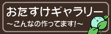 おたすけギャラリー～こんなの作ってます！